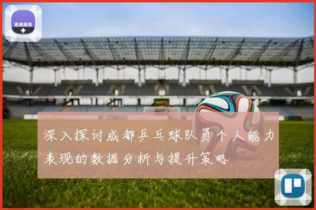 深入探讨成都乒乓球队员个人能力表现的数据分析与提升策略