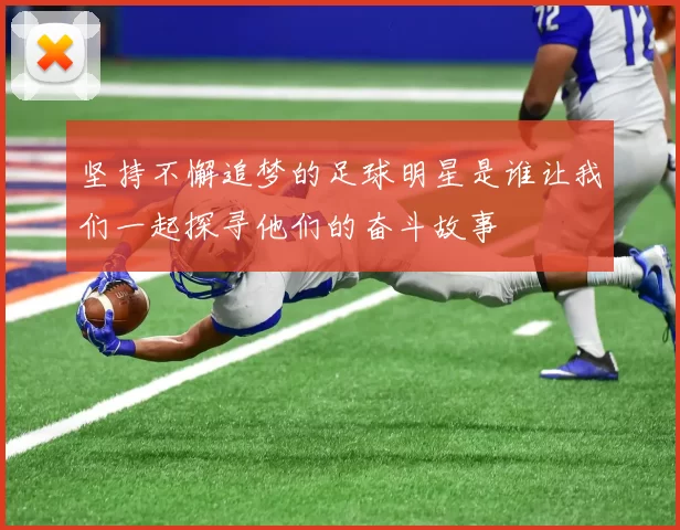 坚持不懈追梦的足球明星是谁让我们一起探寻他们的奋斗故事