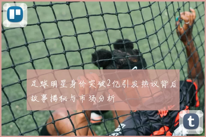 足球明星身价突破2亿引发热议背后故事揭秘与市场分析