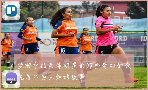 梦游中的足球明星们那些奇幻的夜晚与不为人知的故事