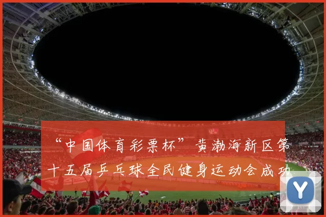 “中国体育彩票杯”黄渤海新区第十五届乒乓球全民健身运动会成功落幕 - Copy