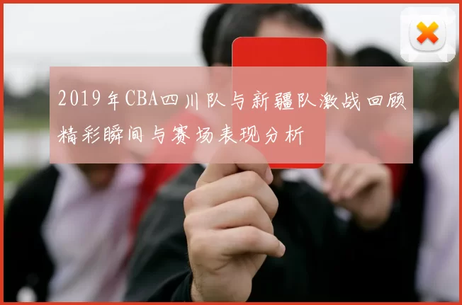 2019年CBA四川队与新疆队激战回顾精彩瞬间与赛场表现分析