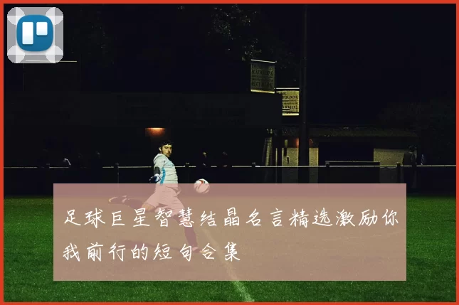 足球巨星智慧结晶名言精选激励你我前行的短句合集