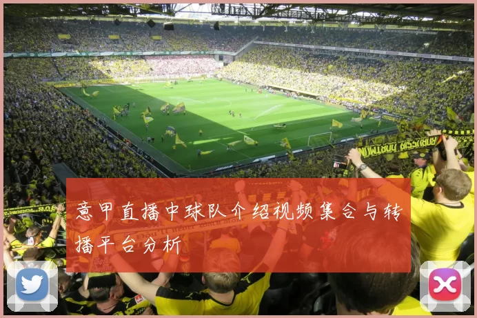 意甲直播中球队介绍视频集合与转播平台分析
