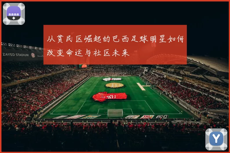 从贫民区崛起的巴西足球明星如何改变命运与社区未来