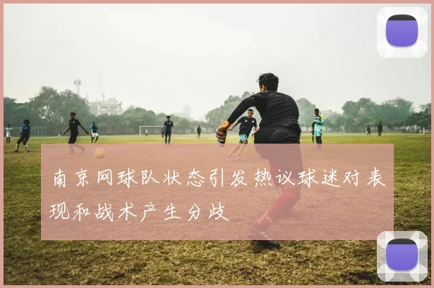 南京网球队状态引发热议球迷对表现和战术产生分歧