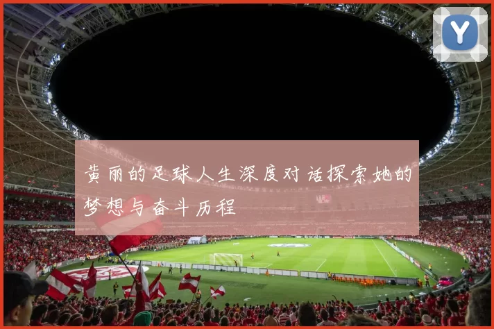 黄丽的足球人生深度对话探索她的梦想与奋斗历程