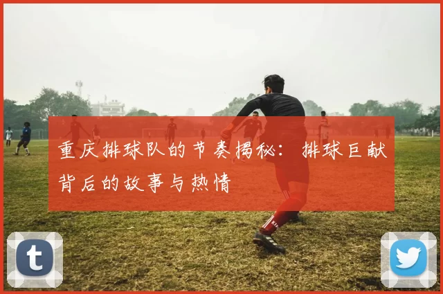 重庆排球队的节奏揭秘：排球巨献背后的故事与热情