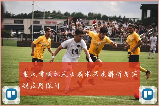 重庆滑板队反击战术深度解析与实战应用探讨