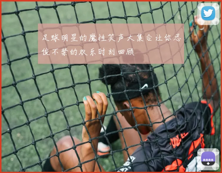 足球明星的魔性笑声大集合让你忍俊不禁的欢乐时刻回顾