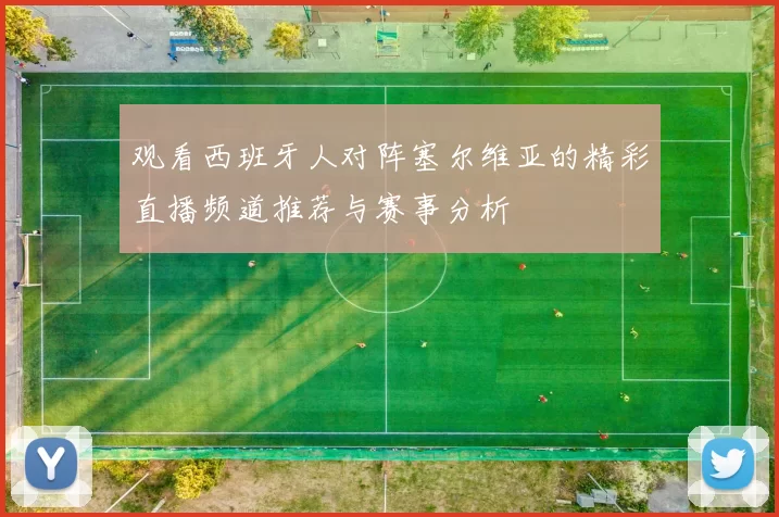 观看西班牙人对阵塞尔维亚的精彩直播频道推荐与赛事分析