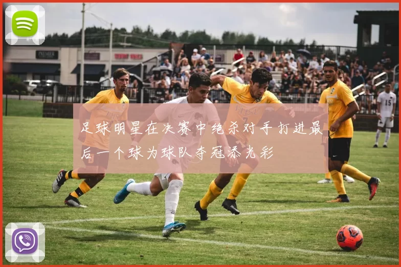 足球明星在决赛中绝杀对手打进最后一个球为球队夺冠添光彩