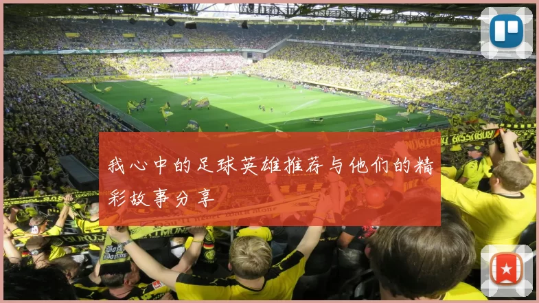 我心中的足球英雄推荐与他们的精彩故事分享