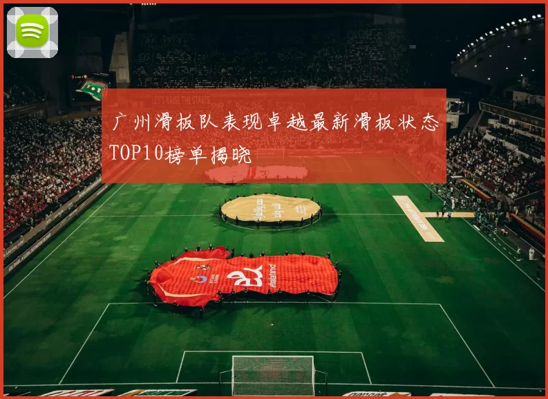 广州滑板队表现卓越最新滑板状态TOP10榜单揭晓