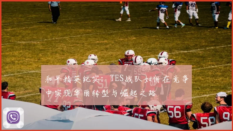 和平精英纪实：TES战队如何在竞争中实现华丽转型与崛起之路