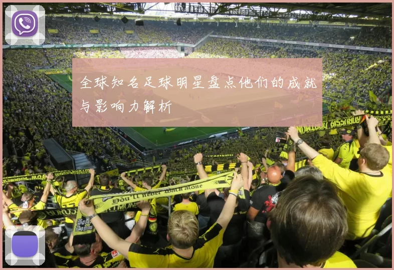 全球知名足球明星盘点他们的成就与影响力解析