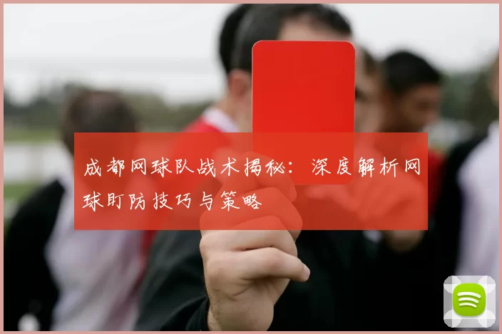 成都网球队战术揭秘：深度解析网球盯防技巧与策略
