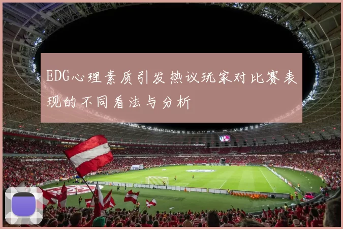 EDG心理素质引发热议玩家对比赛表现的不同看法与分析