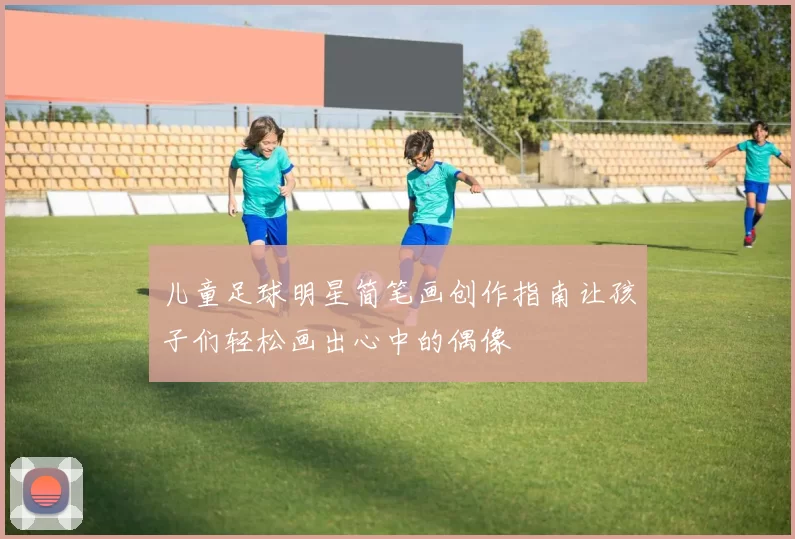 儿童足球明星简笔画创作指南让孩子们轻松画出心中的偶像